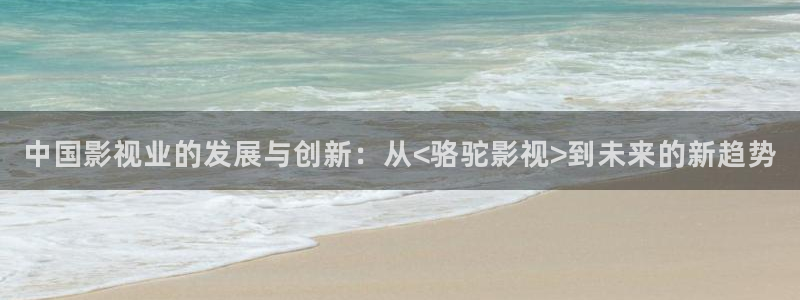 麻豆原創(chuàng)電影：中國影視業(yè)的發(fā)展與創(chuàng)新：從<駱駝影視>到未來的新趨勢