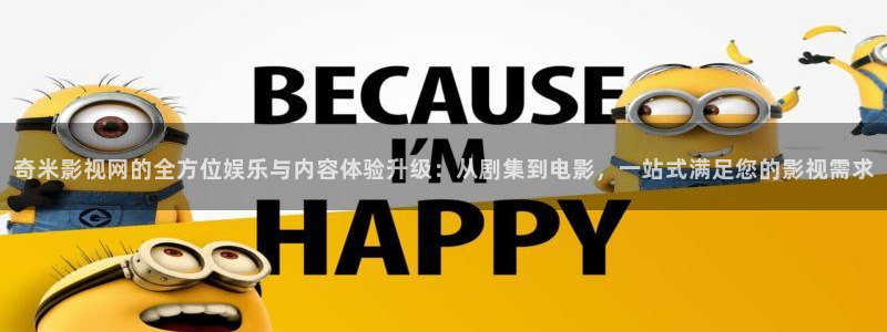 麻豆精品電影網(wǎng)：奇米影視網(wǎng)的全方位娛樂與內(nèi)容體驗(yàn)升級：從劇集到電影，一站式滿足您的影視需求