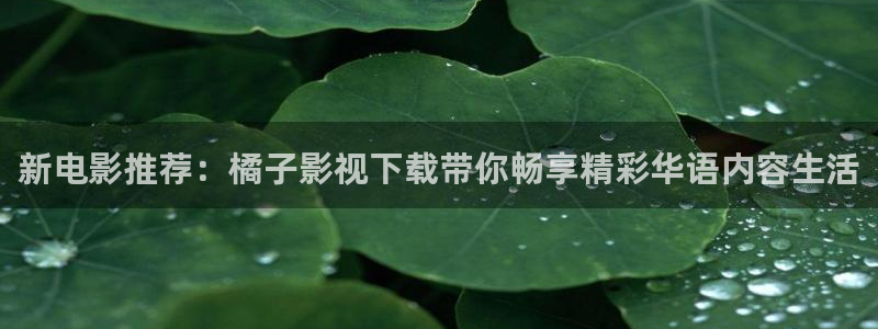 麻豆a v電影：新電影推薦：橘子影視下載帶你暢享精彩華語內(nèi)容生活