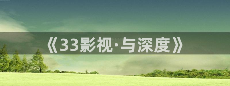 秋霞大片麻豆：《33影視·與深度》